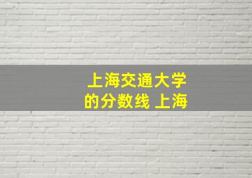 上海交通大学的分数线 上海